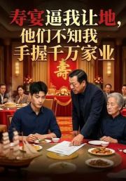 寿宴逼我让地，他们不知我手握千万家业